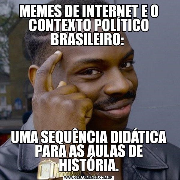 Memes De Internet E O Contexto Político Brasileiro: Uma Sequência Didática Para As Aulas De História.